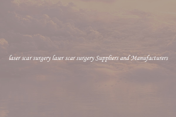 laser scar surgery laser scar surgery Suppliers and Manufacturers