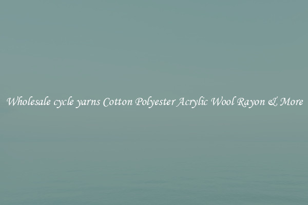 Wholesale cycle yarns Cotton Polyester Acrylic Wool Rayon & More