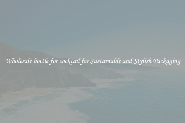 Wholesale bottle for cocktail for Sustainable and Stylish Packaging