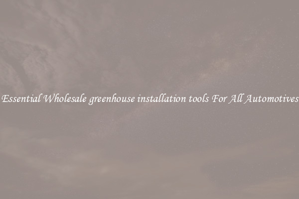 Essential Wholesale greenhouse installation tools For All Automotives