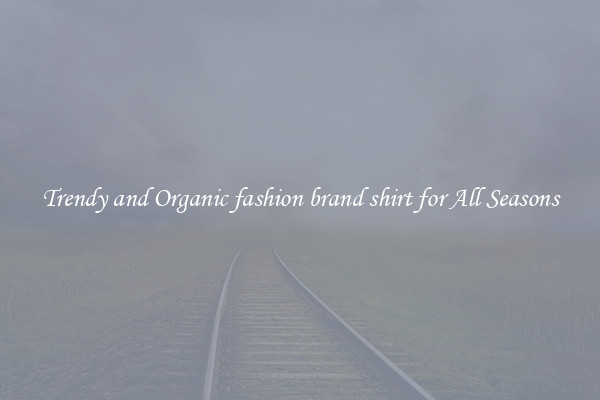 Trendy and Organic fashion brand shirt for All Seasons