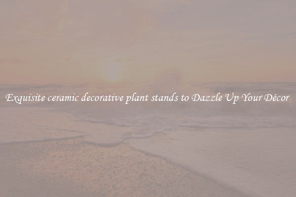 Exquisite ceramic decorative plant stands to Dazzle Up Your Décor 