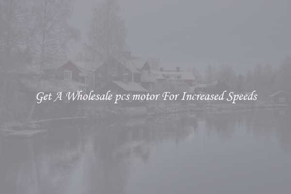 Get A Wholesale pcs motor For Increased Speeds