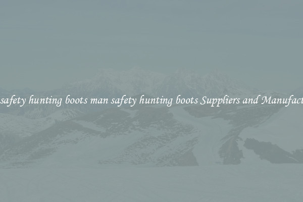 man safety hunting boots man safety hunting boots Suppliers and Manufacturers