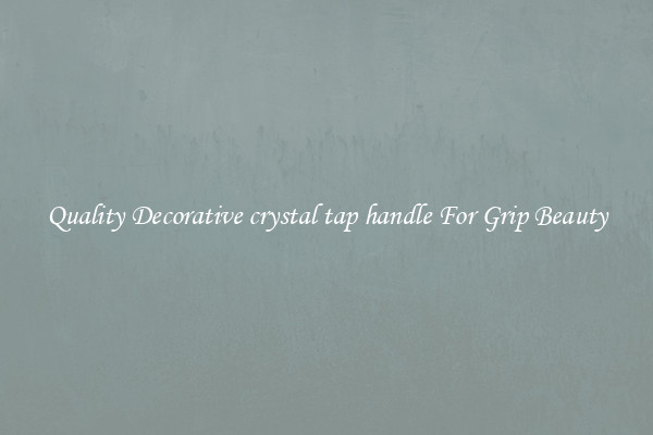 Quality Decorative crystal tap handle For Grip Beauty