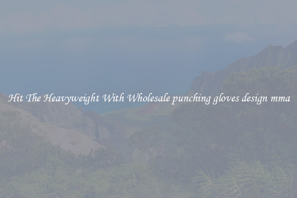 Hit The Heavyweight With Wholesale punching gloves design mma