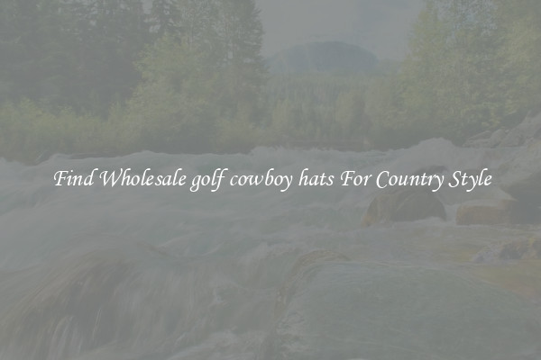 Find Wholesale golf cowboy hats For Country Style
