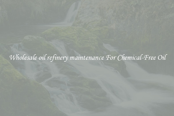 Wholesale oil refinery maintenance For Chemical-Free Oil