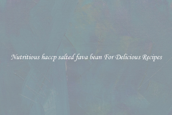 Nutritious haccp salted fava bean For Delicious Recipes