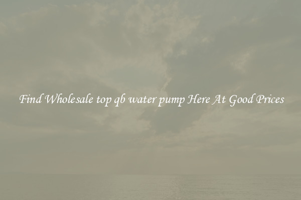 Find Wholesale top qb water pump Here At Good Prices