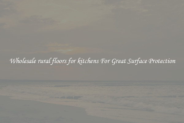 Wholesale rural floors for kitchens For Great Surface Protection