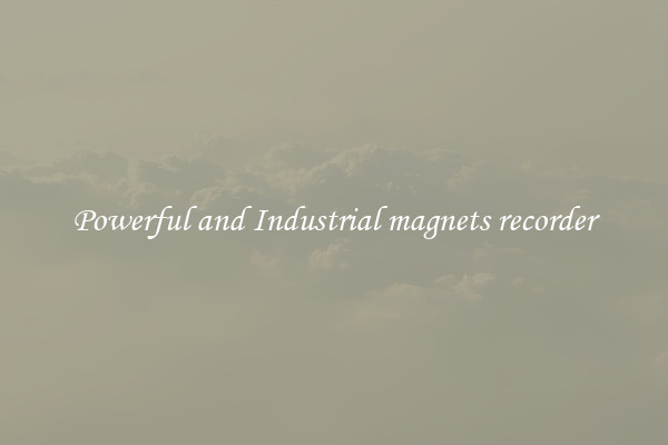 Powerful and Industrial magnets recorder