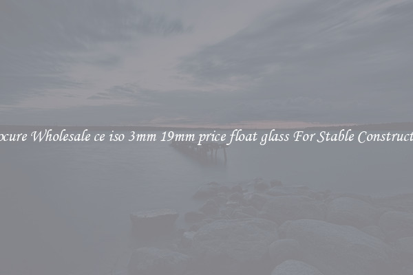 Procure Wholesale ce iso 3mm 19mm price float glass For Stable Construction