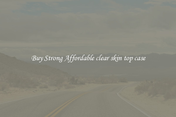 Buy Strong Affordable clear skin top case