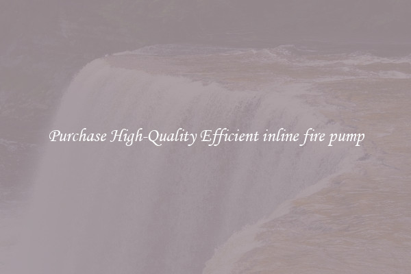 Purchase High-Quality Efficient inline fire pump