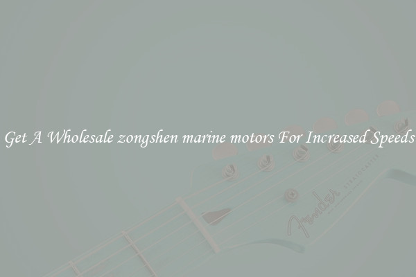 Get A Wholesale zongshen marine motors For Increased Speeds