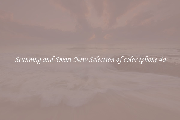 Stunning and Smart New Selection of color iphone 4a