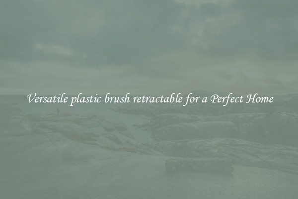 Versatile plastic brush retractable for a Perfect Home