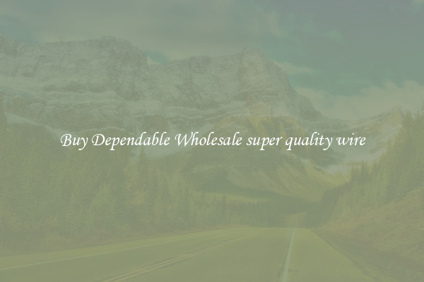 Buy Dependable Wholesale super quality wire